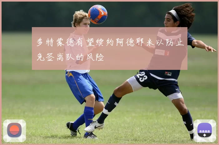多特蒙德有望续约阿德耶米以防止免签离队的风险