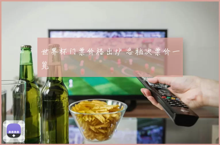 世界杯门票价格出炉 各档次票价一览