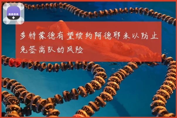 多特蒙德有望续约阿德耶米以防止免签离队的风险