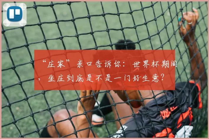 “庄家”亲口告诉你：世界杯期间，坐庄到底是不是一门好生意？