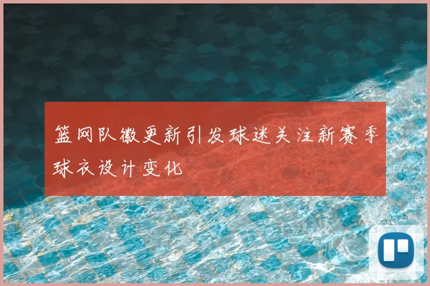 篮网队徽更新引发球迷关注新赛季球衣设计变化