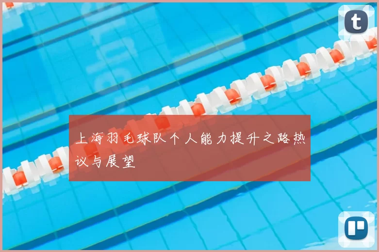 上海羽毛球队个人能力提升之路热议与展望