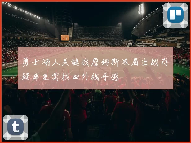 勇士湖人关键战詹姆斯浓眉出战存疑库里需找回外线手感