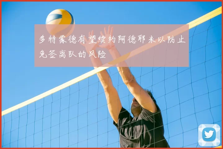 多特蒙德有望续约阿德耶米以防止免签离队的风险