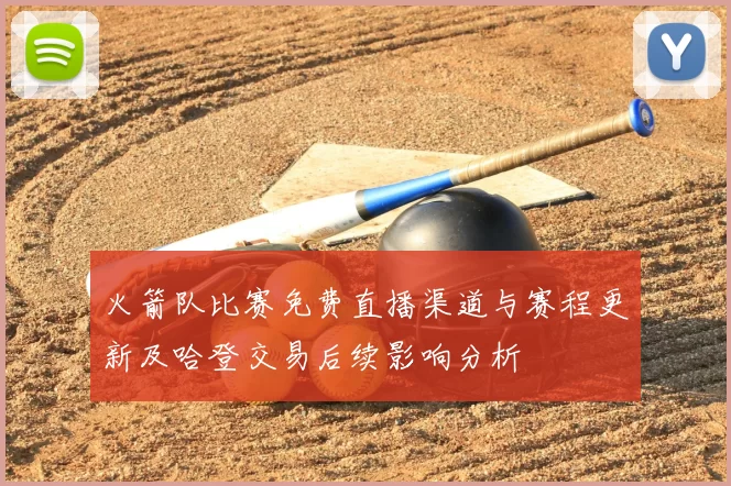 火箭队比赛免费直播渠道与赛程更新及哈登交易后续影响分析