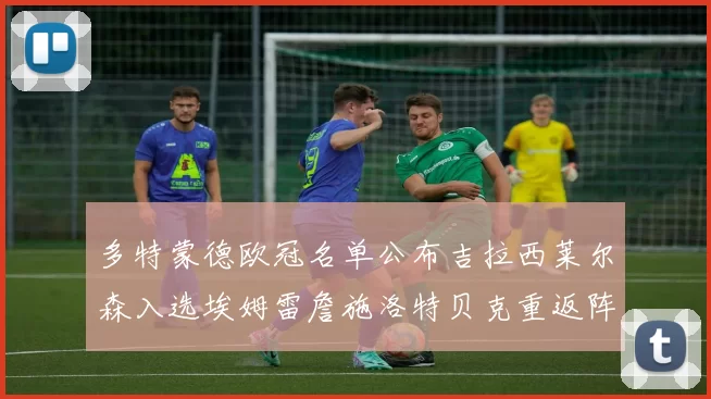 多特蒙德欧冠名单公布吉拉西莱尔森入选埃姆雷詹施洛特贝克重返阵容
