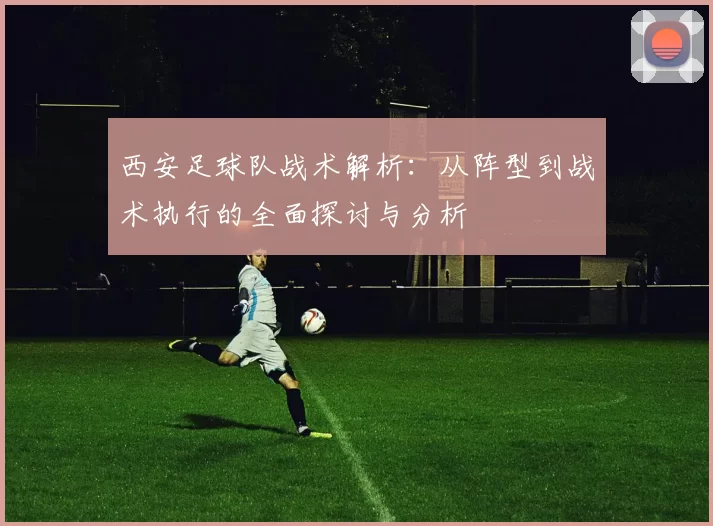 西安足球队战术解析：从阵型到战术执行的全面探讨与分析