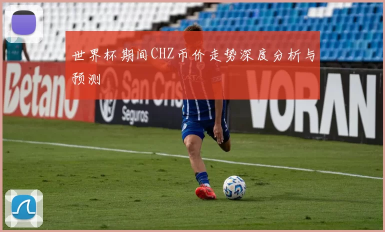 世界杯期间CHZ币价走势深度分析与预测