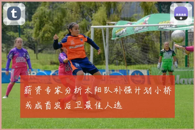 薪资专家分析太阳队补强计划小桥或成首发后卫最佳人选