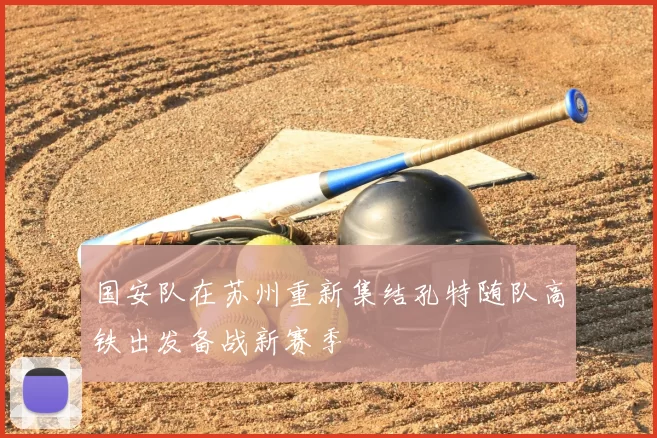 国安队在苏州重新集结孔特随队高铁出发备战新赛季