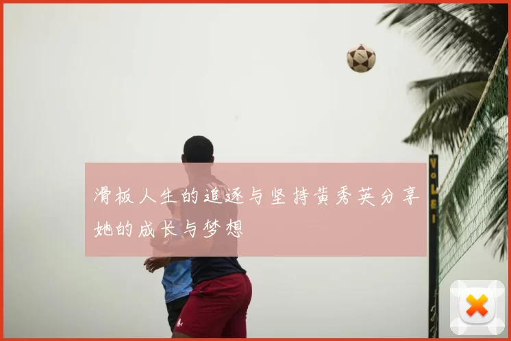 滑板人生的追逐与坚持黄秀英分享她的成长与梦想