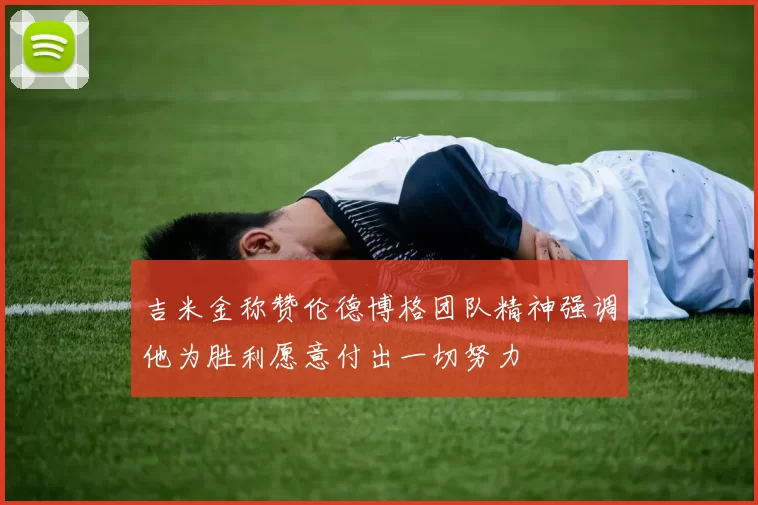 吉米金称赞伦德博格团队精神强调他为胜利愿意付出一切努力
