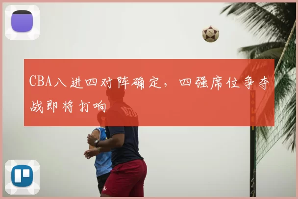 CBA八进四对阵确定，四强席位争夺战即将打响