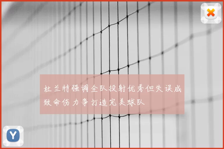 杜兰特强调全队投射优秀但失误成致命伤力争打造完美球队