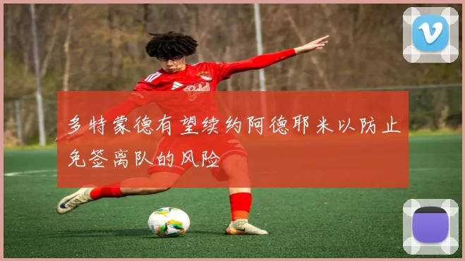 多特蒙德有望续约阿德耶米以防止免签离队的风险