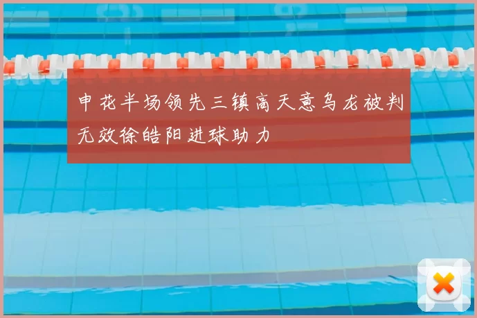 申花半场领先三镇高天意乌龙被判无效徐皓阳进球助力