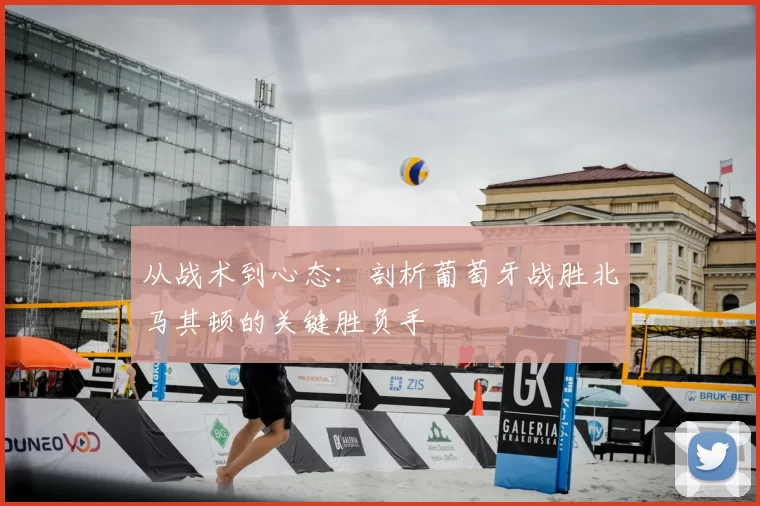 从战术到心态：剖析葡萄牙战胜北马其顿的关键胜负手