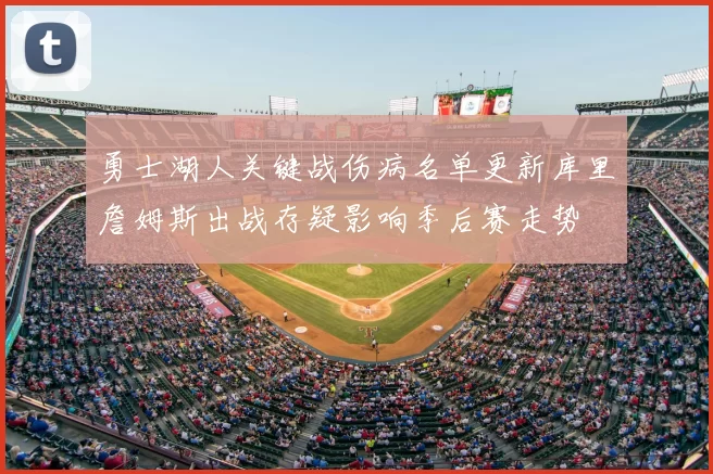 勇士湖人关键战伤病名单更新库里詹姆斯出战存疑影响季后赛走势