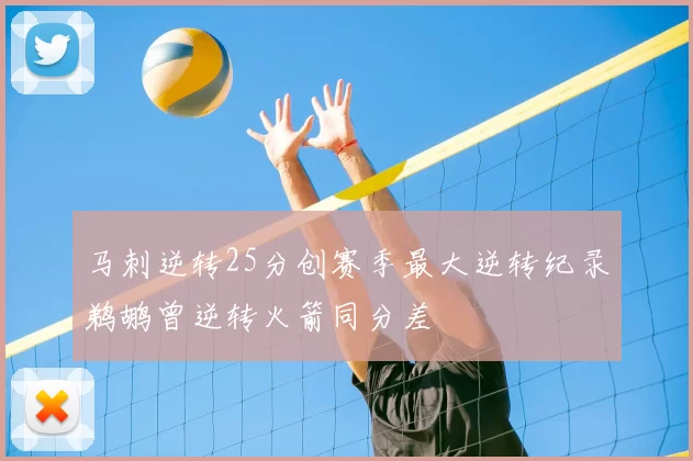 马刺逆转25分创赛季最大逆转纪录鹈鹕曾逆转火箭同分差