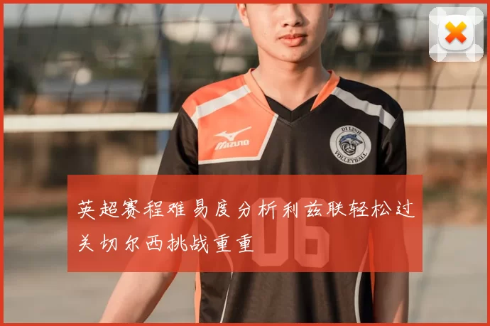 英超赛程难易度分析利兹联轻松过关切尔西挑战重重