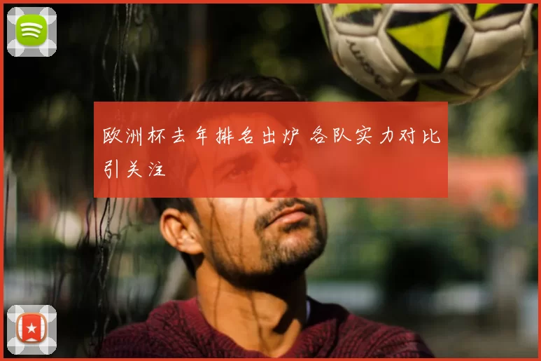 欧洲杯去年排名出炉 各队实力对比引关注