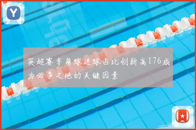 英超赛季角球进球占比创新高176成为必争之地的关键因素