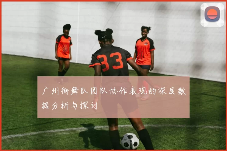 广州街舞队团队协作表现的深度数据分析与探讨