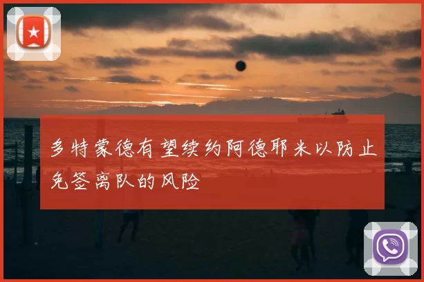 多特蒙德有望续约阿德耶米以防止免签离队的风险