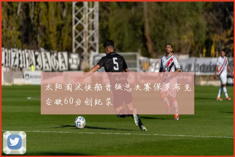 太阳淘汰快船晋级总决赛保罗布克合砍60分创纪录